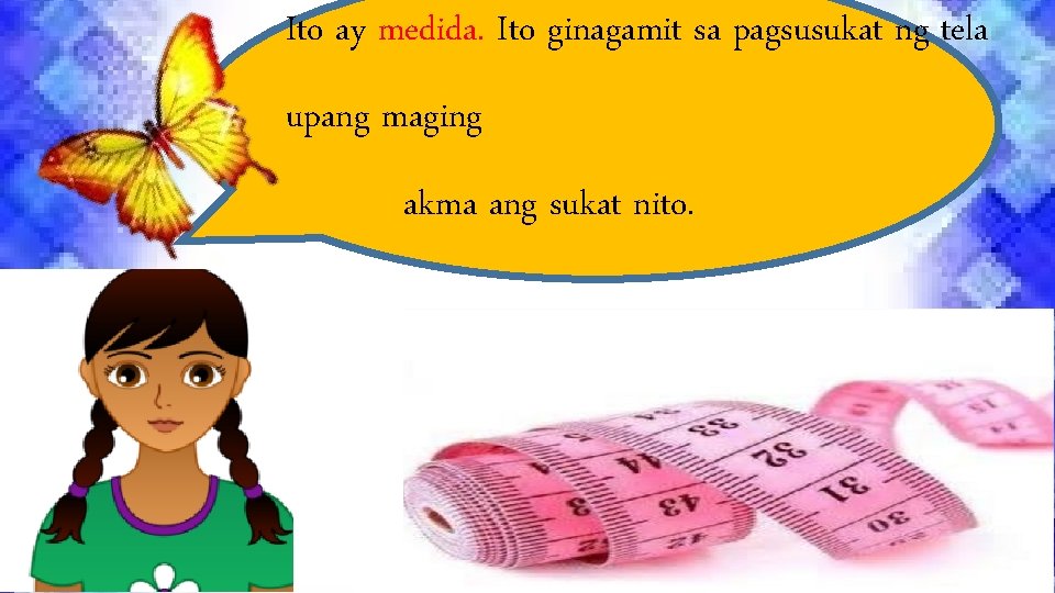 Ito ay medida. Ito ginagamit sa pagsusukat ng tela upang maging akma ang sukat