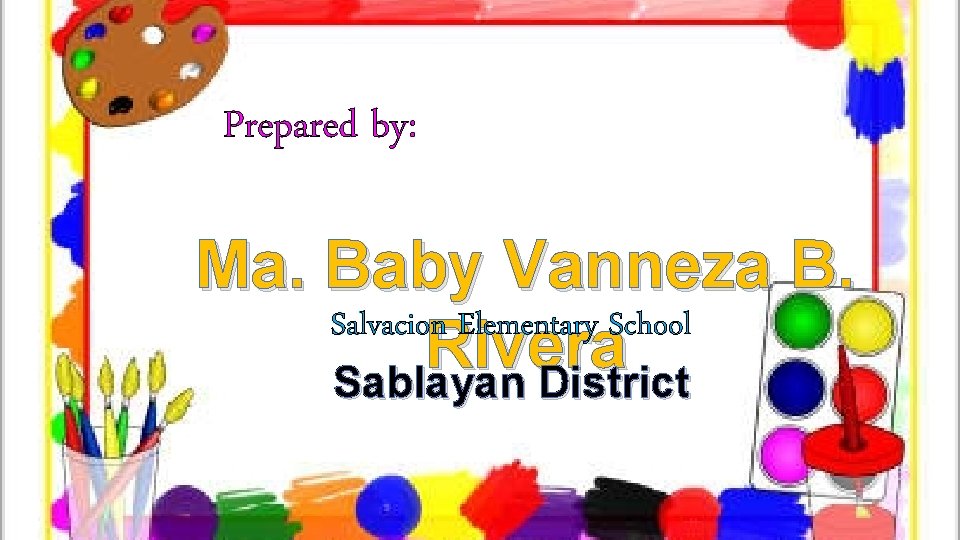 Prepared by: Ma. Baby Vanneza B. Salvacion Elementary School Rivera Sablayan District 