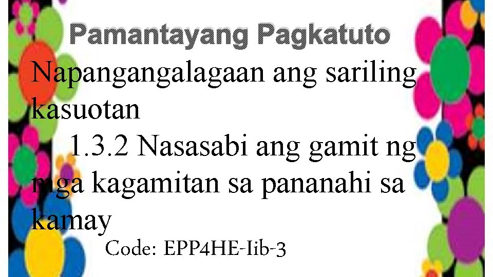 Pamantayang Pagkatuto Napangangalagaan ang sariling kasuotan 1. 3. 2 Nasasabi ang gamit ng mga