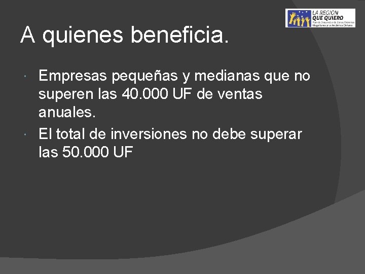 A quienes beneficia. Empresas pequeñas y medianas que no superen las 40. 000 UF