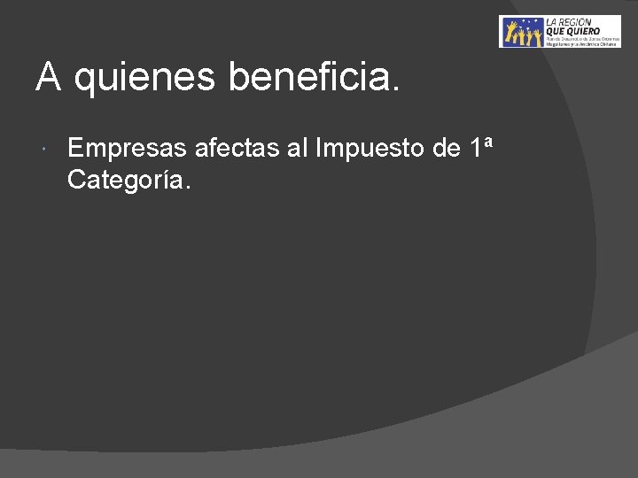 A quienes beneficia. Empresas afectas al Impuesto de 1ª Categoría. 