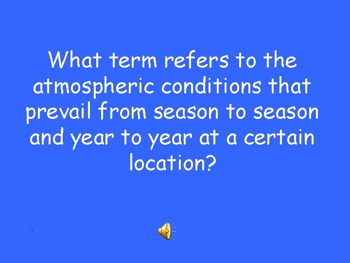 What term refers to the atmospheric conditions that prevail from season to season and What term refers to the atmospheric conditions that prevail from season to season and