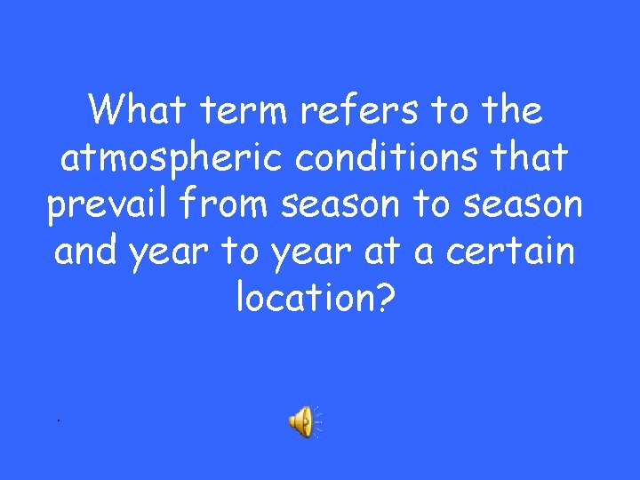 What term refers to the atmospheric conditions that prevail from season to season and