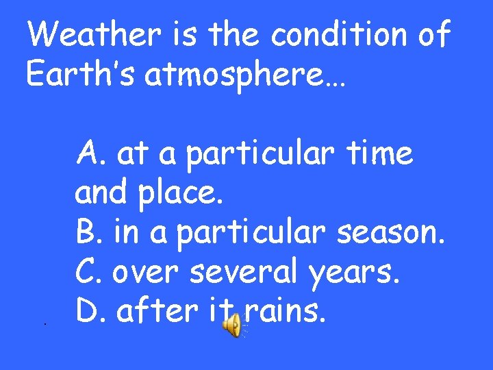 Weather is the condition of Earth’s atmosphere… . A. at a particular time and