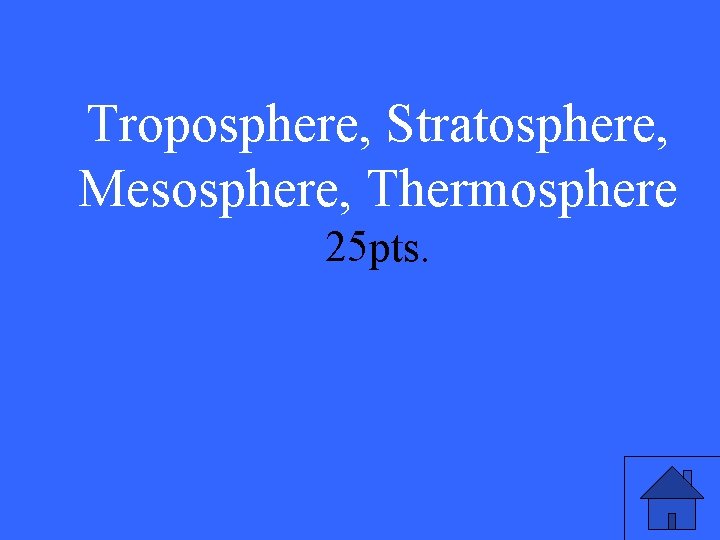 Troposphere, Stratosphere, Mesosphere, Thermosphere 25 pts. 