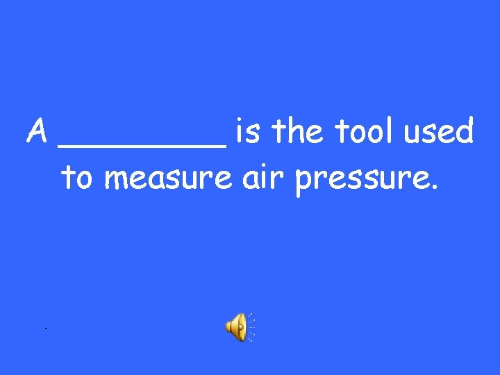 A ____ is the tool used to measure air pressure. . 