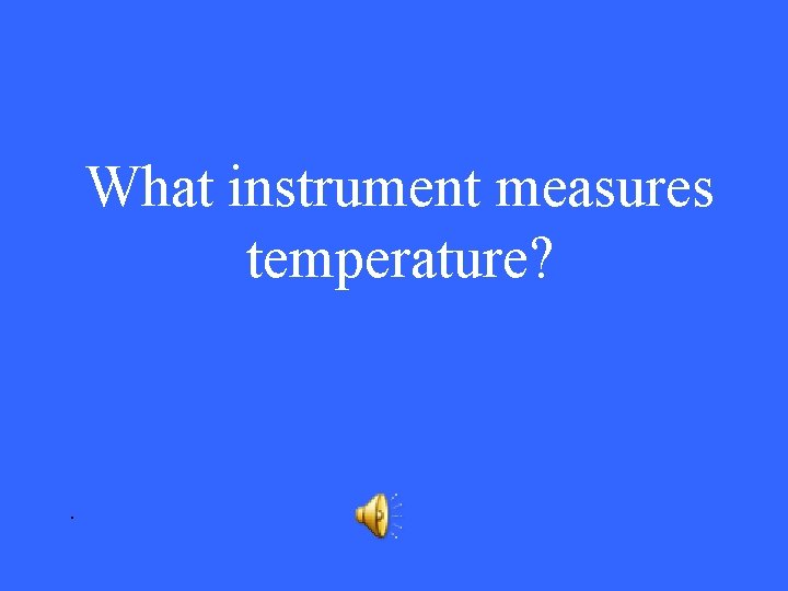 What instrument measures temperature? . 