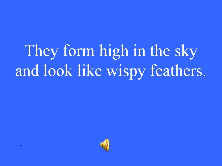 They form high in the sky and look like wispy feathers. . 