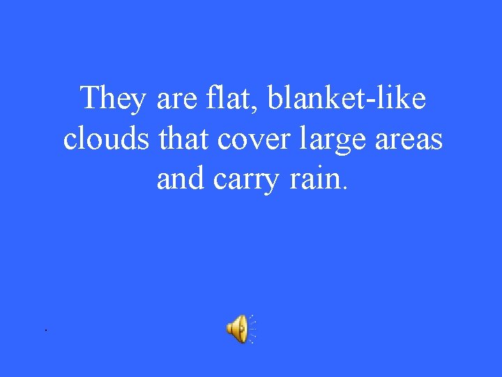 They are flat, blanket-like clouds that cover large areas and carry rain. . 