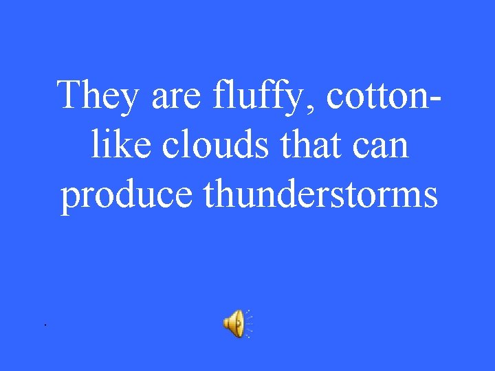 They are fluffy, cottonlike clouds that can produce thunderstorms. 