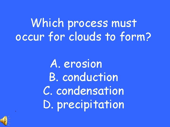 Which process must occur for clouds to form? . A. erosion B. conduction C.
