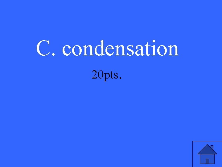 C. condensation 20 pts. 