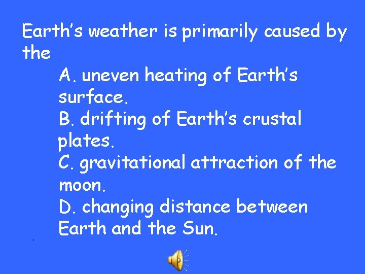 Earth’s weather is primarily caused by the A. uneven heating of Earth’s surface. B.