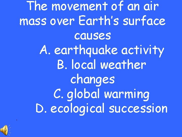 . The movement of an air mass over Earth’s surface causes A. earthquake activity