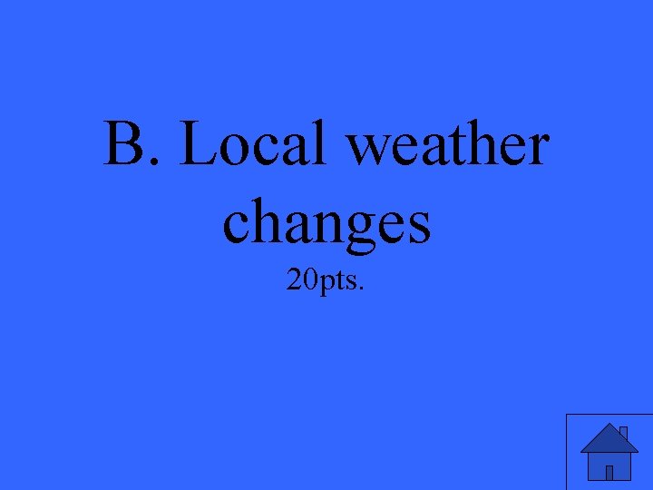 B. Local weather changes 20 pts. 