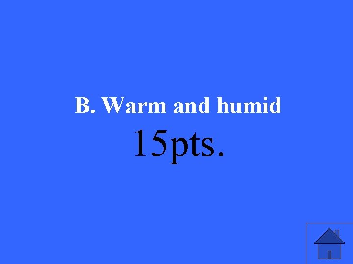 B. Warm and humid 15 pts. 