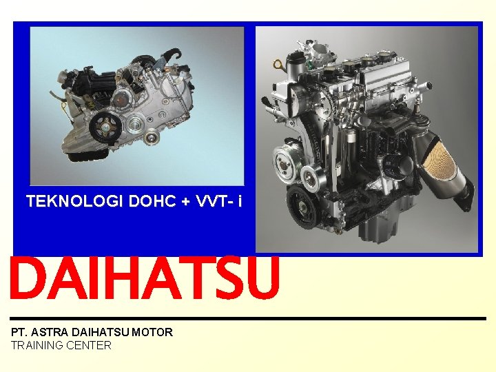 TEKNOLOGI DOHC + VVT- i DAIHATSU PT. ASTRA DAIHATSU MOTOR TRAINING CENTER 