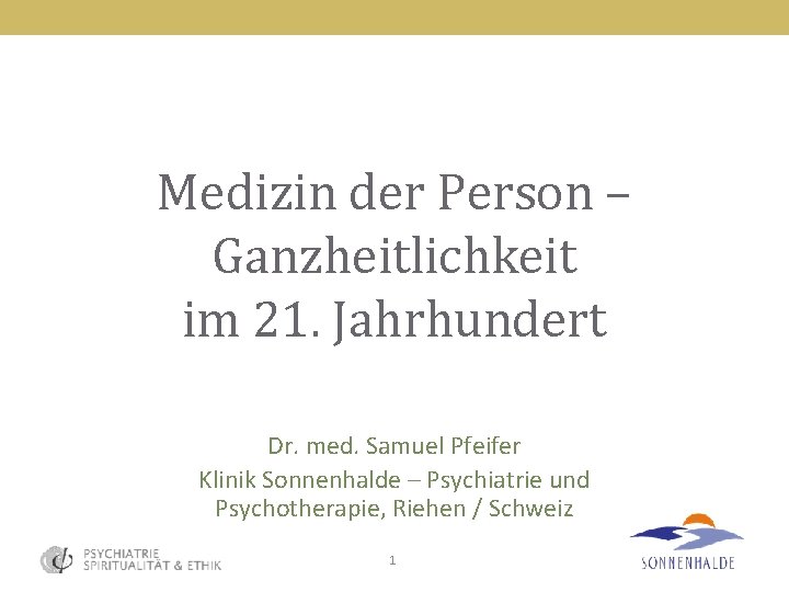 Medizin der Person – Ganzheitlichkeit im 21. Jahrhundert Dr. med. Samuel Pfeifer Klinik Sonnenhalde