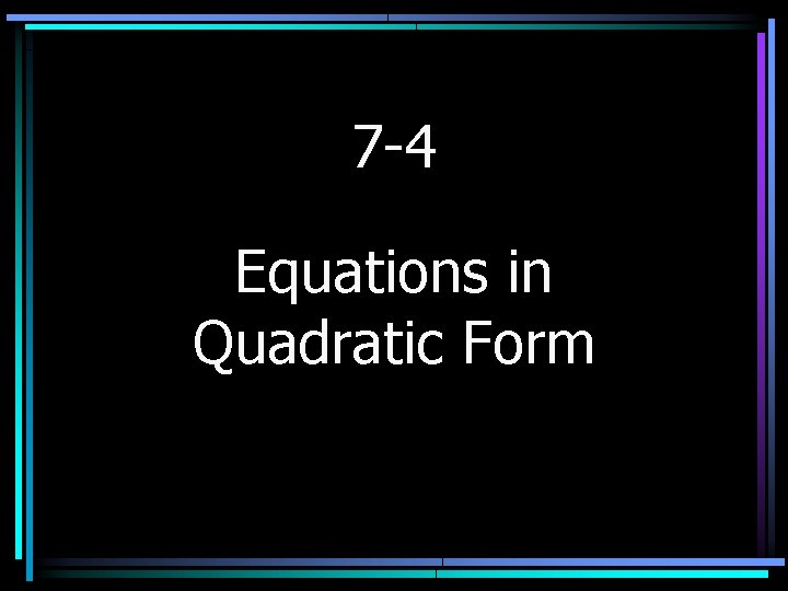 7 -4 Equations in Quadratic Form 