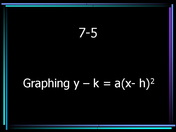 7 -5 Graphing y – k = a(x- 2 h) 
