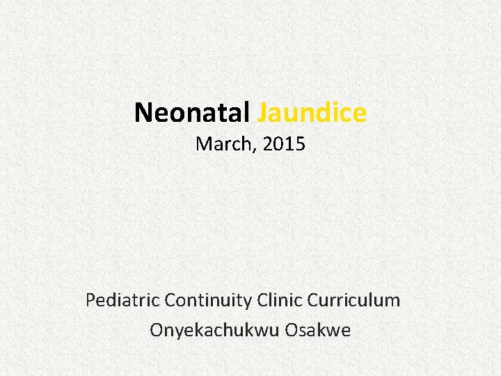 Neonatal Jaundice March, 2015 Pediatric Continuity Clinic Curriculum Onyekachukwu Osakwe Neonatal Jaundice March, 2015 Pediatric Continuity Clinic Curriculum Onyekachukwu Osakwe