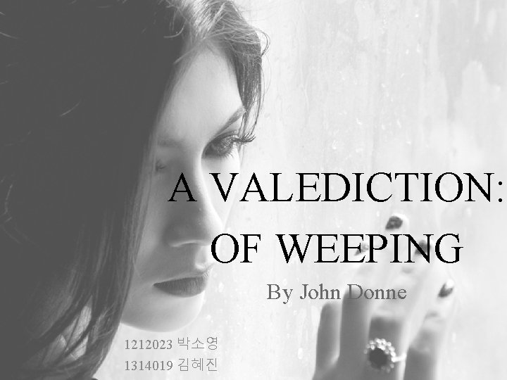 A VALEDICTION: OF WEEPING By John Donne 1212023 박소영 1314019 김혜진 