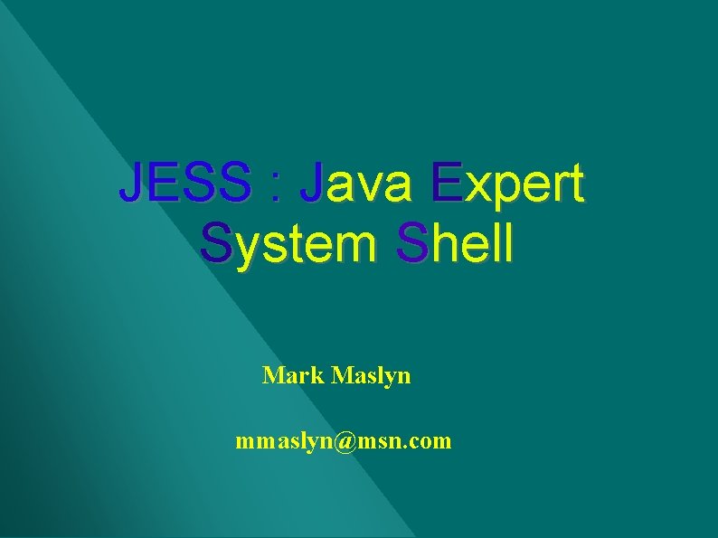 JESS : Java Expert System Shell Mark Maslyn mmaslyn@msn. com JESS : Java Expert System Shell Mark Maslyn mmaslyn@msn. com