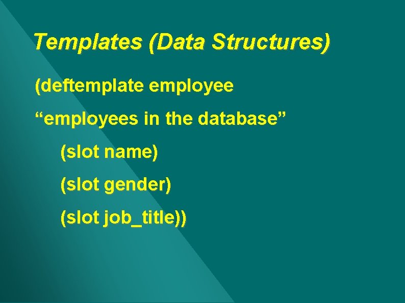 Templates (Data Structures) (deftemplate employee “employees in the database” (slot name) (slot gender) (slot Templates (Data Structures) (deftemplate employee “employees in the database” (slot name) (slot gender) (slot