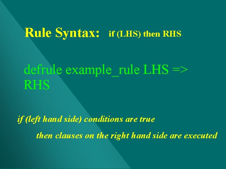 Rule Syntax: if (LHS) then RHS defrule example_rule LHS => RHS if (left hand Rule Syntax: if (LHS) then RHS defrule example_rule LHS => RHS if (left hand
