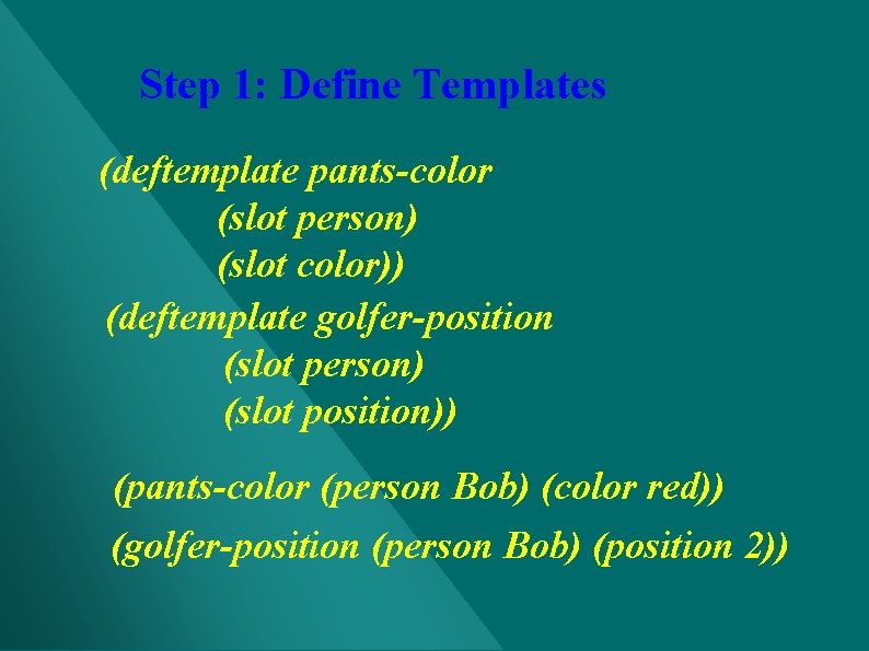 Step 1: Define Templates (deftemplate pants-color (slot person) (slot color)) (deftemplate golfer-position (slot person) Step 1: Define Templates (deftemplate pants-color (slot person) (slot color)) (deftemplate golfer-position (slot person)