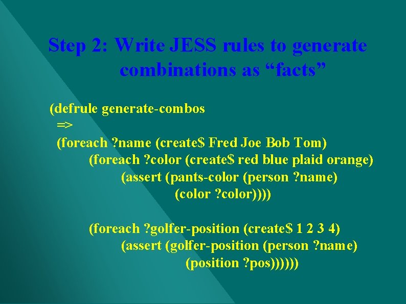 Step 2: Write JESS rules to generate combinations as “facts” (defrule generate-combos => (foreach Step 2: Write JESS rules to generate combinations as “facts” (defrule generate-combos => (foreach