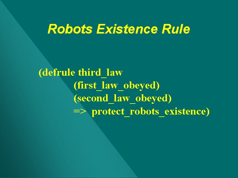 Robots Existence Rule (defrule third_law (first_law_obeyed) (second_law_obeyed) => protect_robots_existence) Robots Existence Rule (defrule third_law (first_law_obeyed) (second_law_obeyed) => protect_robots_existence)