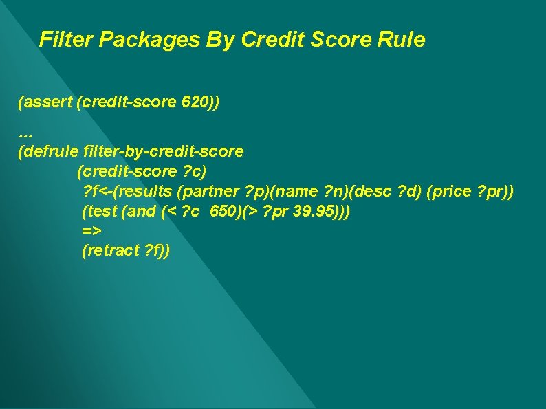 Filter Packages By Credit Score Rule (assert (credit-score 620)) … (defrule filter-by-credit-score (credit-score ? Filter Packages By Credit Score Rule (assert (credit-score 620)) … (defrule filter-by-credit-score (credit-score ?