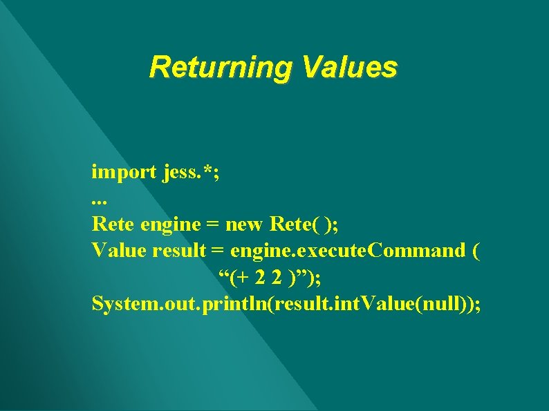 Returning Values import jess. *; . . . Rete engine = new Rete( ); Returning Values import jess. *; . . . Rete engine = new Rete( );