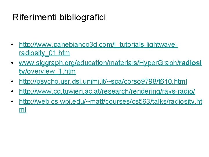 Riferimenti bibliografici • http: //www. panebianco 3 d. com/i_tutorials-lightwaveradiosity_01. htm • www. siggraph. org/education/materials/Hyper.