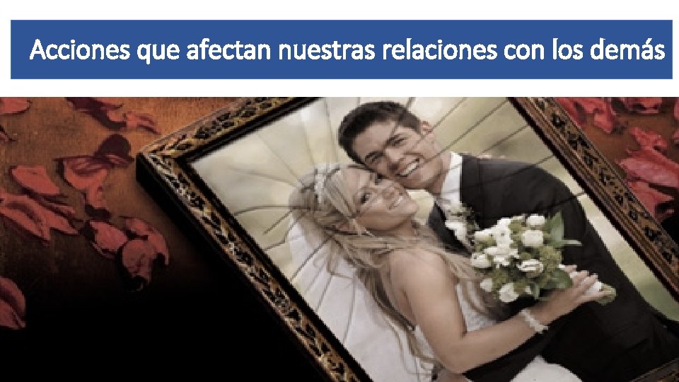 Acciones que afectan nuestras relaciones con los demás 