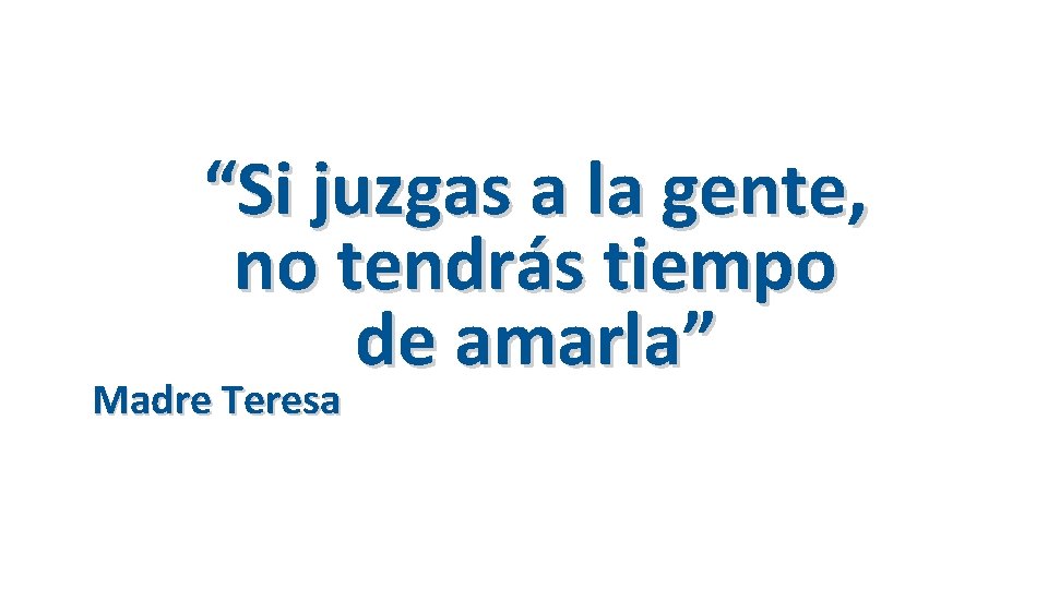 “Si juzgas a la gente, no tendrás tiempo de amarla” Madre Teresa 