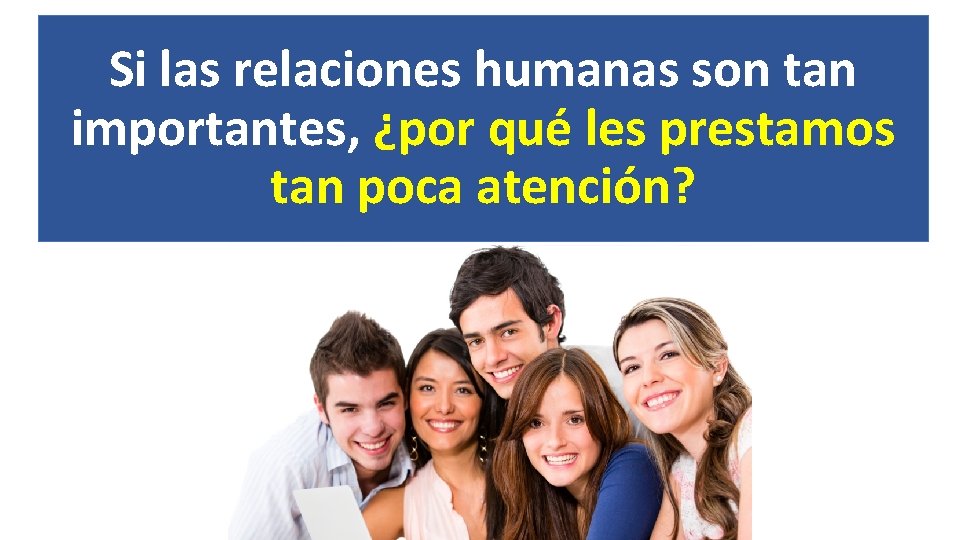 Si las relaciones humanas son tan importantes, ¿por qué les prestamos tan poca atención?