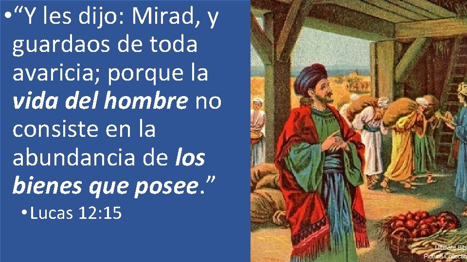  • “Y les dijo: Mirad, y guardaos de toda avaricia; porque la vida