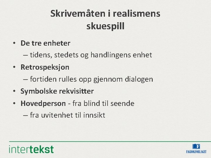 Skrivemåten i realismens skuespill • De tre enheter – tidens, stedets og handlingens enhet Skrivemåten i realismens skuespill • De tre enheter – tidens, stedets og handlingens enhet