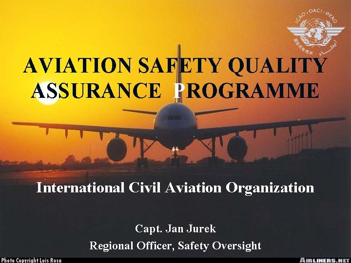 AVIATION SAFETY QUALITY ASSURANCE PROGRAMME International Civil Aviation Organization Capt. Jan Jurek Regional Officer,