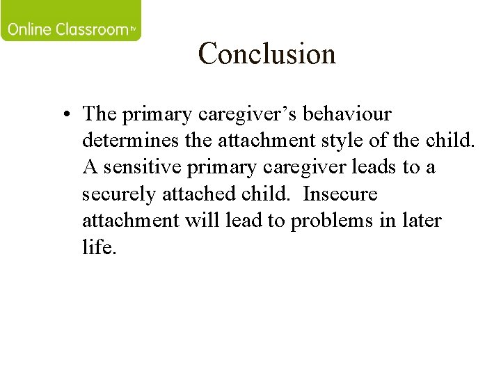 Conclusion • The primary caregiver’s behaviour determines the attachment style of the child. A