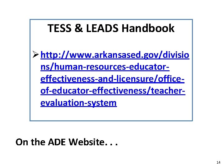TESS & LEADS Handbook Ø http: //www. arkansased. gov/divisio ns/human-resources-educatoreffectiveness-and-licensure/officeof-educator-effectiveness/teacherevaluation-system On the ADE Website. TESS & LEADS Handbook Ø http: //www. arkansased. gov/divisio ns/human-resources-educatoreffectiveness-and-licensure/officeof-educator-effectiveness/teacherevaluation-system On the ADE Website.