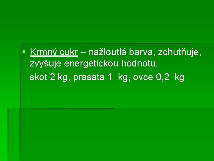 § Krmný cukr – nažloutlá barva, zchutňuje, zvyšuje energetickou hodnotu, skot 2 kg, prasata