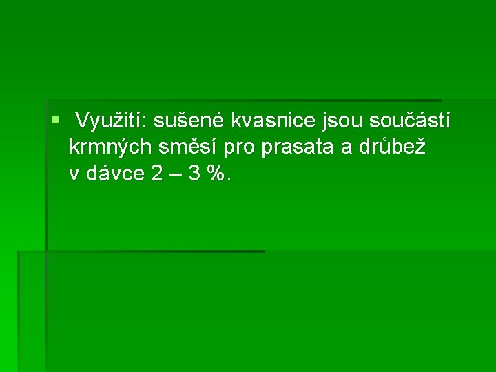 § Využití: sušené kvasnice jsou součástí krmných směsí pro prasata a drůbež v dávce