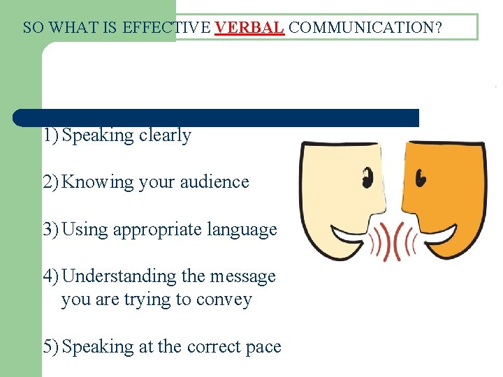SO WHAT IS EFFECTIVE VERBAL COMMUNICATION? 1) Speaking clearly 2) Knowing your audience 3)