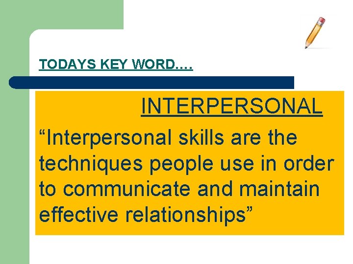 TODAYS KEY WORD…. INTERPERSONAL “Interpersonal skills are the techniques people use in order to