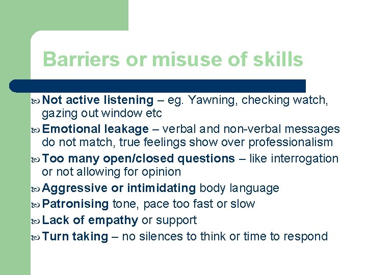Barriers or misuse of skills Not active listening – eg. Yawning, checking watch, gazing