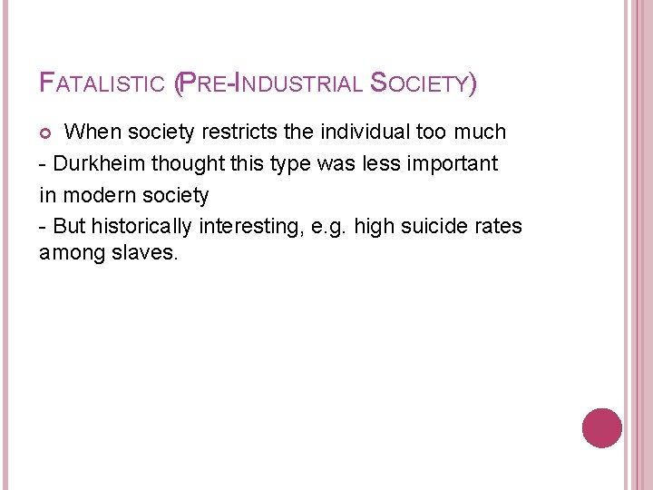 FATALISTIC (PRE-INDUSTRIAL SOCIETY) When society restricts the individual too much - Durkheim thought this