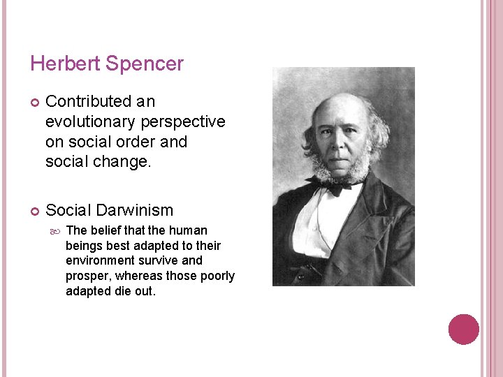 Herbert Spencer Contributed an evolutionary perspective on social order and social change. Social Darwinism